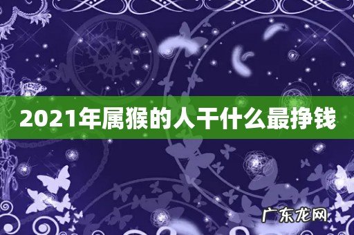 2021年属猴的人干什么最挣钱