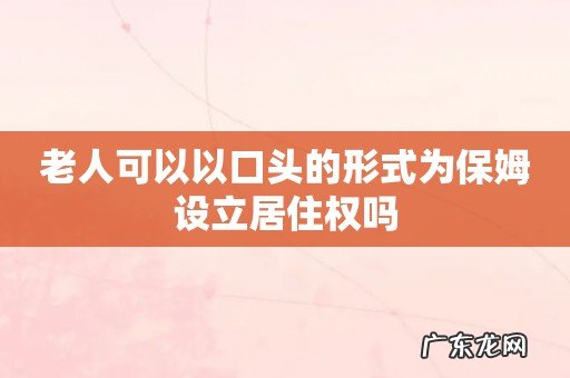 老人可以以口头的形式为保姆设立居住权吗