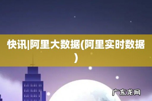 阿里实时数据 快讯|阿里大数据