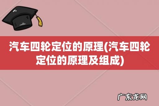 汽车四轮定位的原理及组成 汽车四轮定位的原理
