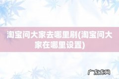 淘宝问大家在哪里设置 淘宝问大家去哪里刷