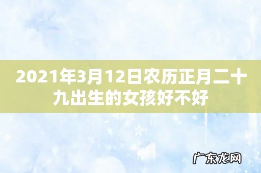 2021年3月12日农历正月二十九出生的女孩好不好