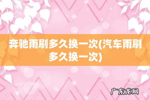 汽车雨刷多久换一次 奔驰雨刷多久换一次