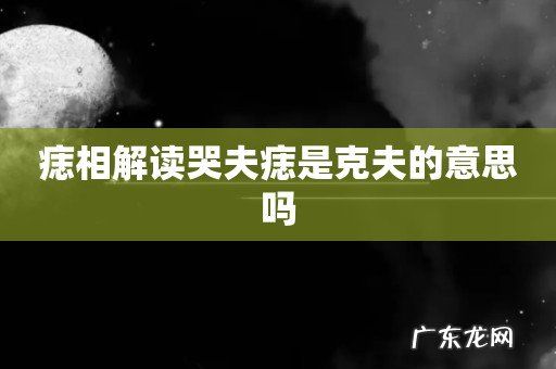 痣相解读哭夫痣是克夫的意思吗