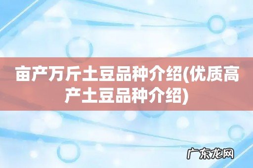 优质高产土豆品种介绍 亩产万斤土豆品种介绍