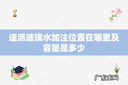 速派玻璃水加注位置在哪里及容量是多少