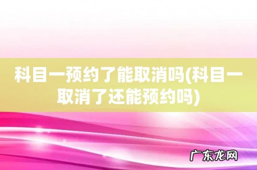 科目一取消了还能预约吗 科目一预约了能取消吗