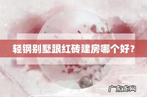 轻钢别墅跟红砖建房哪个好?