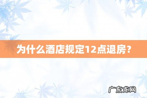 为什么酒店规定12点退房?
