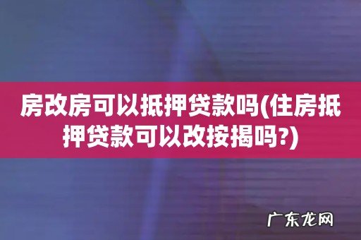 住房抵押贷款可以改按揭吗? 房改房可以抵押贷款吗