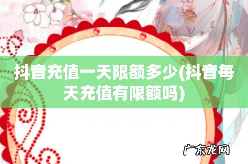 抖音每天充值有限额吗 抖音充值一天限额多少