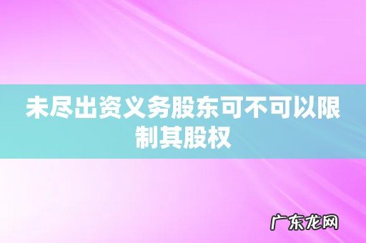 未尽出资义务股东可不可以限制其股权