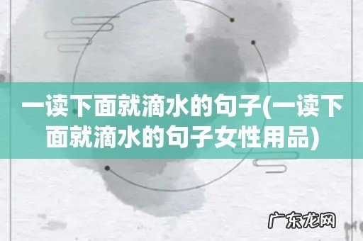 一读下面就滴水的句子女性用品 一读下面就滴水的句子