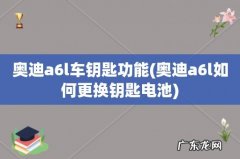 奥迪a6l如何更换钥匙电池 奥迪a6l车钥匙功能