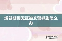 增驾期间无证被交警抓到怎么办