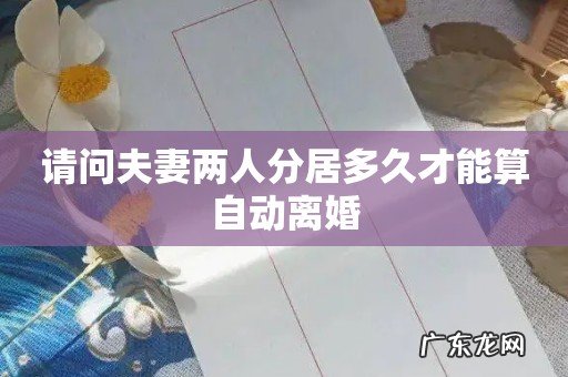请问夫妻两人分居多久才能算自动离婚
