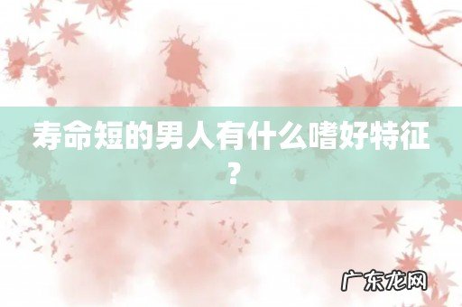 寿命短的男人有什么嗜好特征?