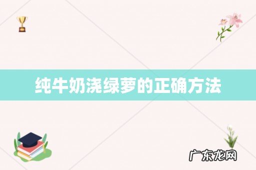 纯牛奶浇绿萝的正确方法