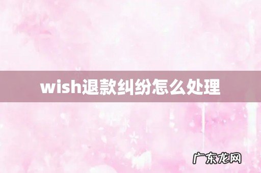 wish退款纠纷怎么处理