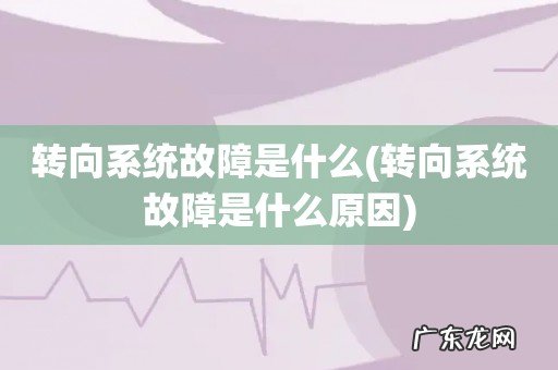 转向系统故障是什么原因 转向系统故障是什么