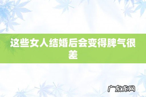 这些女人结婚后会变得脾气很差