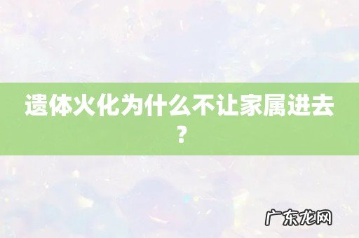 遗体火化为什么不让家属进去?