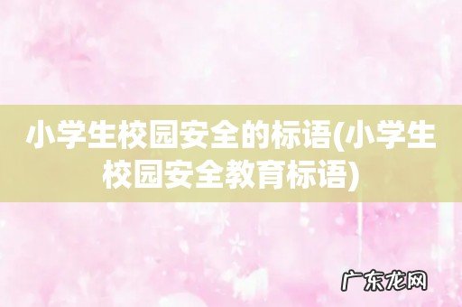 小学生校园安全教育标语 小学生校园安全的标语