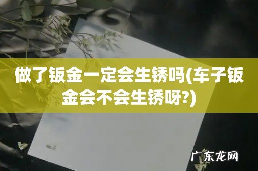 车子钣金会不会生锈呀? 做了钣金一定会生锈吗