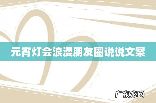 元宵灯会浪漫朋友圈说说文案
