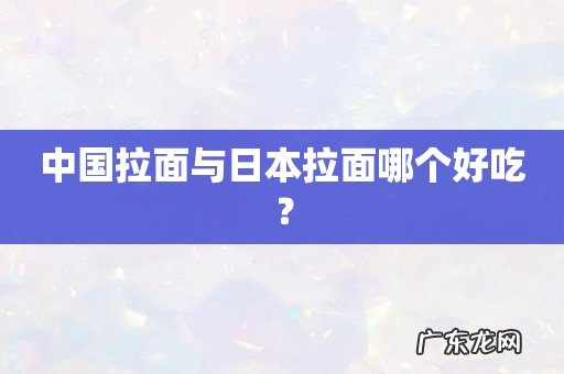 中国拉面与日本拉面哪个好吃？