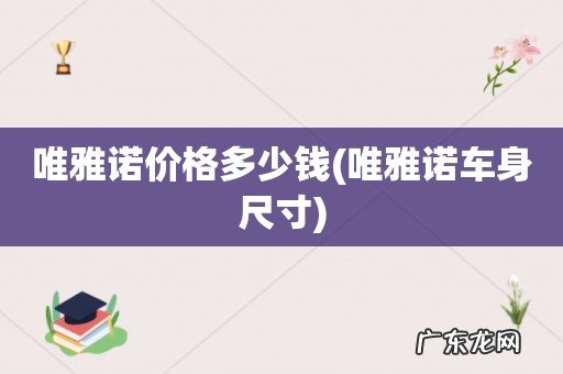 唯雅诺车身尺寸 唯雅诺价格多少钱
