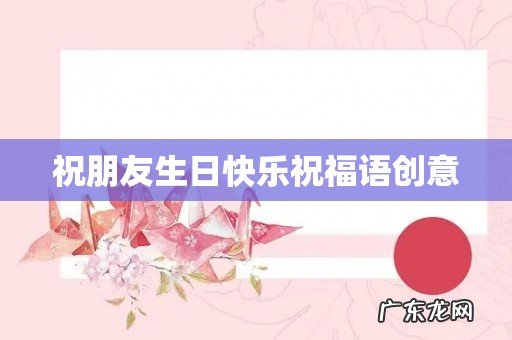 祝朋友生日快乐祝福语创意