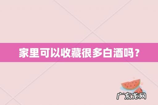 家里可以收藏很多白酒吗?