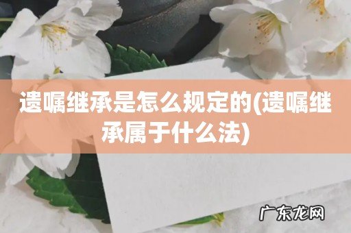 遗嘱继承属于什么法 遗嘱继承是怎么规定的