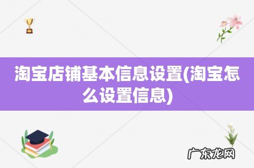 淘宝怎么设置信息 淘宝店铺基本信息设置