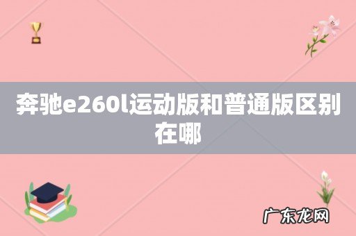 奔驰e260l运动版和普通版区别在哪