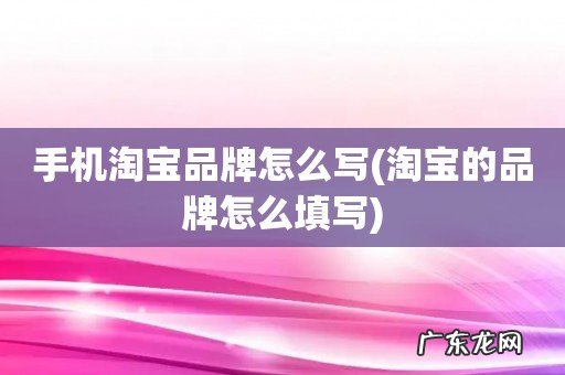 淘宝的品牌怎么填写 手机淘宝品牌怎么写