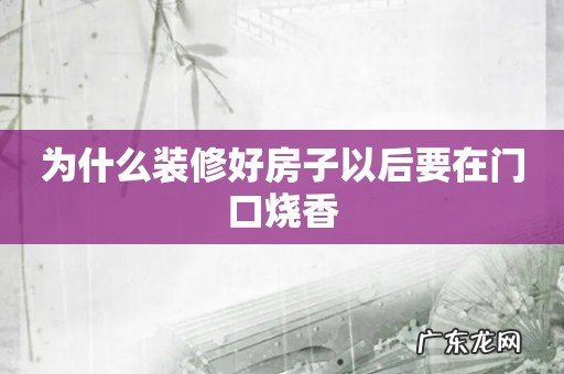 为什么装修好房子以后要在门口烧香