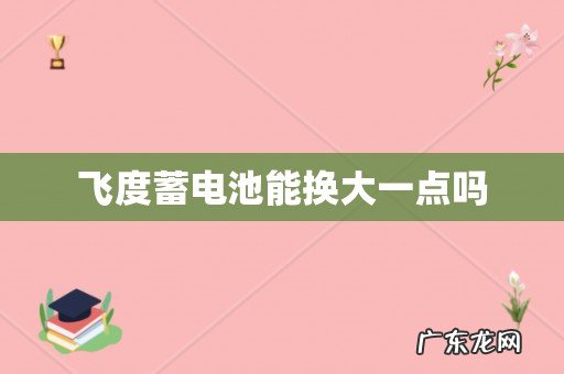 飞度蓄电池能换大一点吗