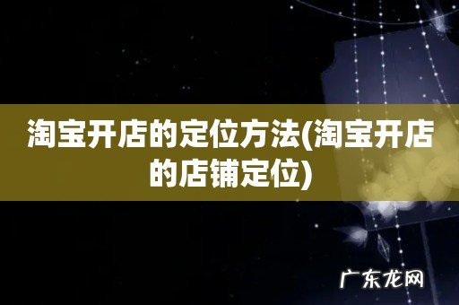 淘宝开店的店铺定位 淘宝开店的定位方法