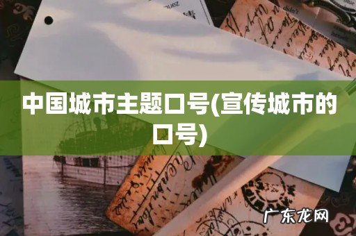 宣传城市的口号 中国城市主题口号
