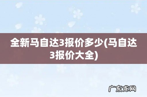 马自达3报价大全 全新马自达3报价多少
