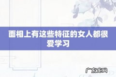 面相上有这些特征的女人都很爱学习