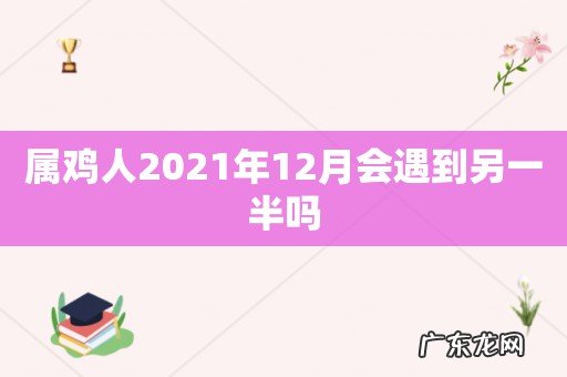 属鸡人2021年12月会遇到另一半吗