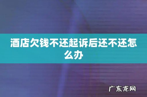 酒店欠钱不还起诉后还不还怎么办