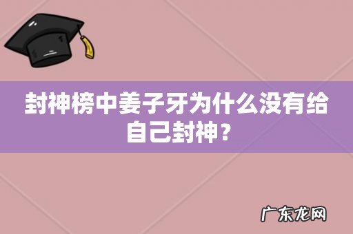 封神榜中姜子牙为什么没有给自己封神?
