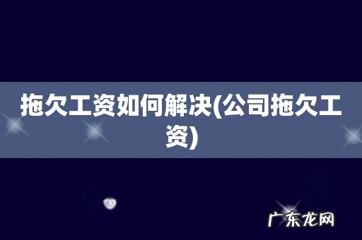 公司拖欠工资 拖欠工资如何解决