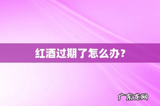 红酒过期了怎么办?