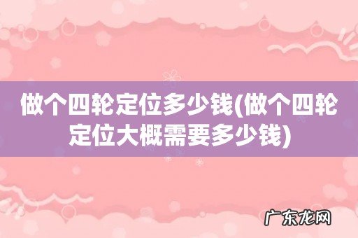 做个四轮定位大概需要多少钱 做个四轮定位多少钱