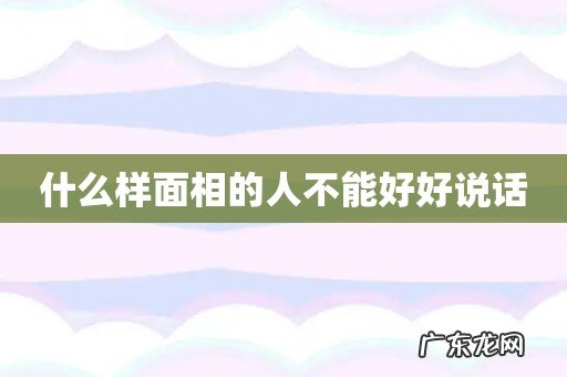 什么样面相的人不能好好说话